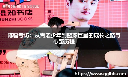 悟空体育陈磊专访：从青涩少年到篮球巨星的成长之路与心路历程