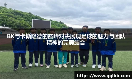 悟空体育BK与卡斯隆德的巅峰对决展现足球的魅力与团队精神的完美结合