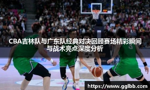 悟空体育CBA吉林队与广东队经典对决回顾赛场精彩瞬间与战术亮点深度分析
