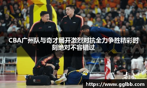 悟空体育CBA广州队与奇才展开激烈对抗全力争胜精彩时刻绝对不容错过